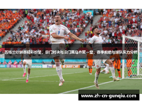 苏格兰欧联赛精彩纷呈，豪门对决与冷门黑马齐聚一堂，赛季前瞻与球队实力分析